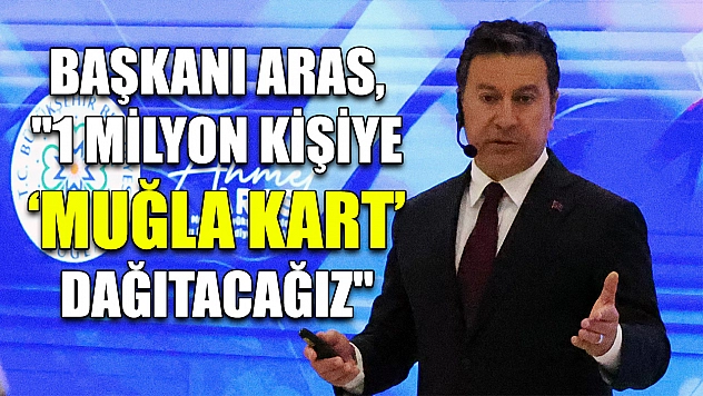 Başkanı Aras, '1 milyon kişiye 'Muğla Kart' dağıtacağız'
