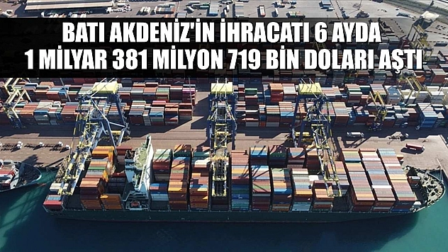 Batı Akdeniz'in ihracatı 6 ayda 1 milyar 381 milyon 719 bin doları aştı