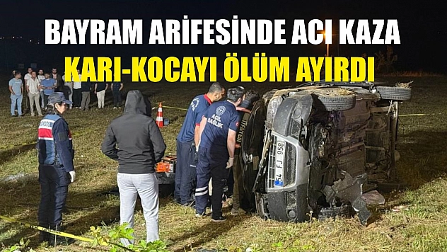 Bayram arifesinde acı kaza: Karı-kocayı ölüm ayırdı