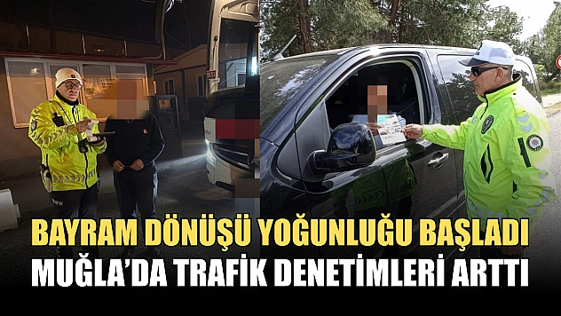 Bayram dönüşü yoğunluğu başladı: Muğla'da trafik denetimleri arttı