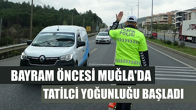 Bayram öncesi Muğla'da tatilci yoğunluğu başladı