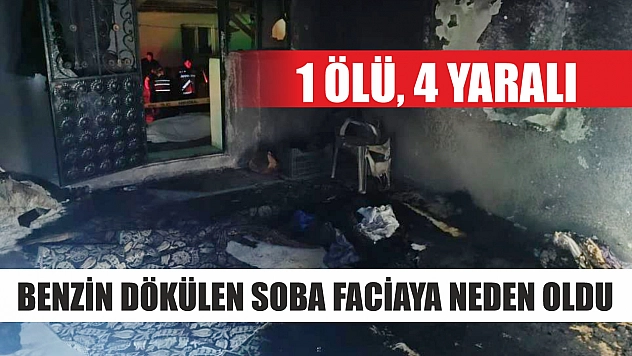 Benzin dökülen soba faciaya neden oldu: 1 ölü, 4 yaralı