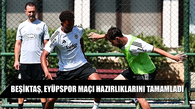 Beşiktaş, Eyüpspor maçı hazırlıklarını tamamladı