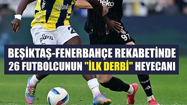 Beşiktaş-Fenerbahçe rekabetinde 26 futbolcunun 'ilk derbi' heyecanı