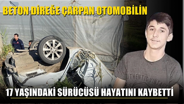 Beton direğe çarpan otomobilin 17 yaşındaki sürücüsü hayatını kaybetti