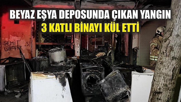 Beyaz eşya deposunda çıkan yangın 3 katlı binayı kül etti