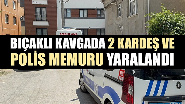 Bıçaklı kavgada 2 kardeş ve polis memuru yaralandı