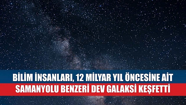 Bilim insanları, 12 milyar yıl öncesine ait Samanyolu benzeri dev galaksi keşfetti