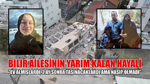 Bilir ailesinin yarım kalan hayali: 'Ev almışlardı, 2 ay sonra taşınacaklardı ama nasip olmadı'