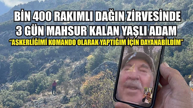 Bin 400 rakımlı dağın zirvesinde 3 gün mahsur kalan yaşlı adam: 'Askerliğimi komando olarak yaptığım için dayanabildim'