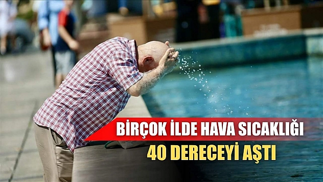 Birçok ilde hava sıcaklığı 40 dereceyi aştı