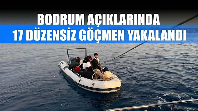 Bodrum açıklarında 17 düzensiz göçmen yakalandı