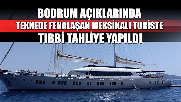 Bodrum açıklarında teknede fenalaşan Meksikalı turiste tıbbi tahliye yapıldı