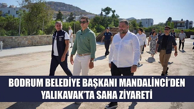 Bodrum Belediye Başkanı Mandalinci'den Yalıkavak'ta Saha Ziyareti