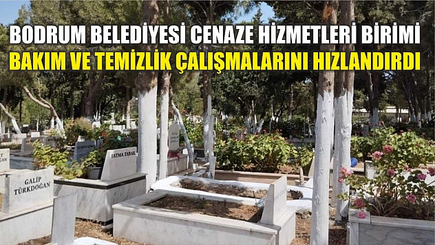 Bodrum Belediyesi Cenaze Hizmetleri Birimi bakım ve temizlik çalışmalarını hızlandırdı