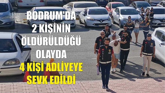 Bodrum'da 2 kişinin öldürüldüğü olayda 4 kişi adliyeye sevk edildi