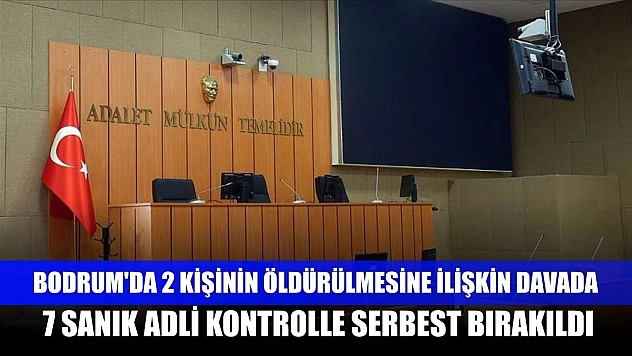 Bodrum'da 2 kişinin öldürülmesine ilişkin davada 7 sanık adli kontrolle serbest bırakıldı