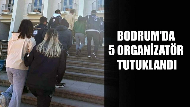 Bodrum'da 5 organizatör tutuklandı