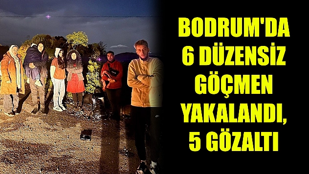 Bodrum'da 6 düzensiz göçmen yakalandı, 5 gözaltı