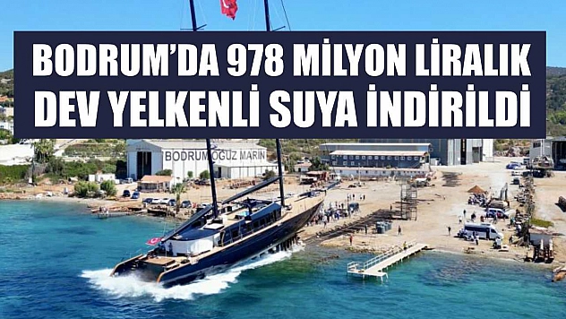 Bodrum'da 978 milyon liralık dev yelkenli suya indirildi