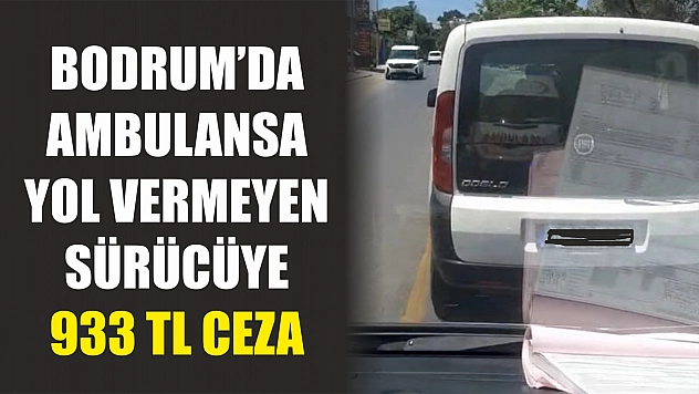 Bodrum'da Ambulansa Yol Vermeyen Sürücüye 933 TL Ceza