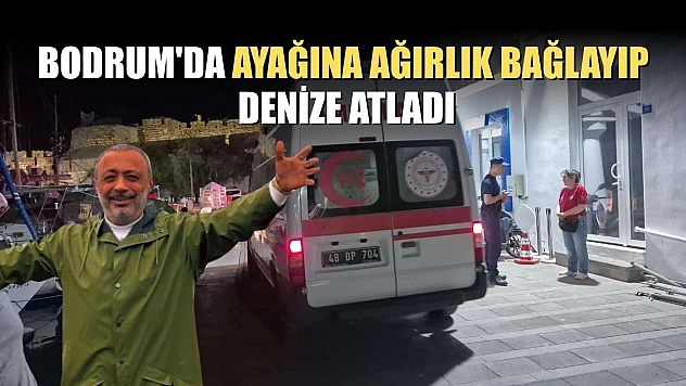 Bodrum'da ayağına ağırlık bağlayıp denize atladı