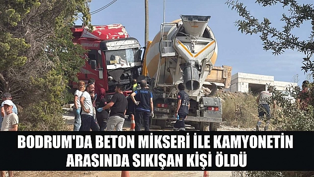 Bodrum'da beton mikseri ile kamyonetin arasında sıkışan kişi öldü