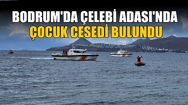 Bodrum'da Çelebi Adası'nda çocuk cesedi bulundu