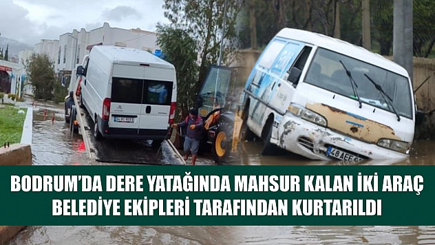 Bodrum'da dere yatağında mahsur kalan iki araç belediye ekipleri tarafından kurtarıldı