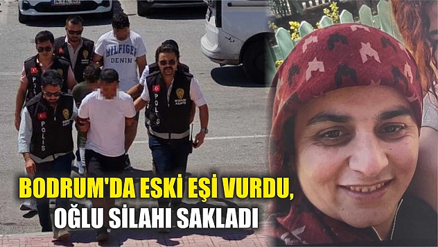 Bodrum'da eski eşi vurdu, oğlu silahı sakladı