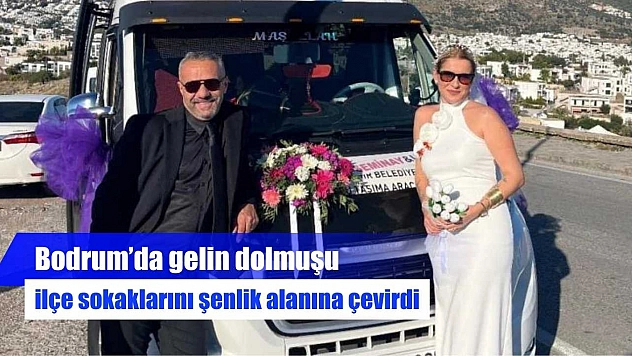 Bodrum'da gelin dolmuşu ilçe sokaklarını şenlik alanına çevirdi