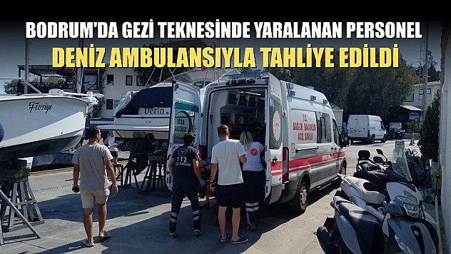 Bodrum'da gezi teknesinde yaralanan personel deniz ambulansıyla tahliye edildi