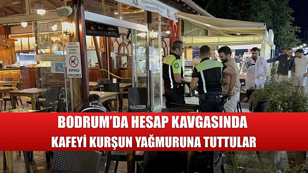 Bodrum'da hesap kavgasında kafeyi kurşun yağmuruna tuttular