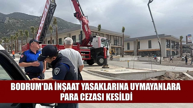 Bodrum'da inşaat yasaklarına uymayanlara para cezası kesildi