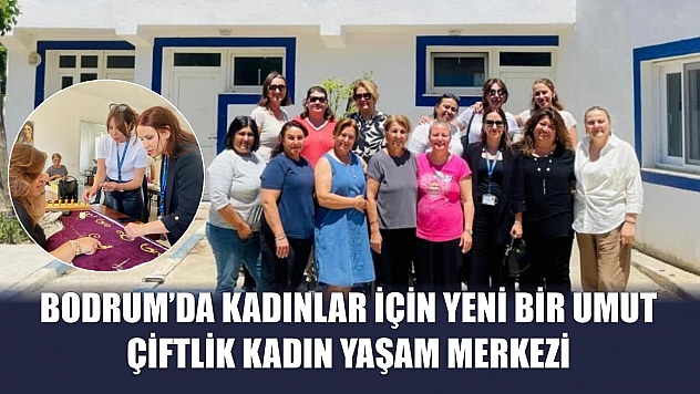 Bodrum'da Kadınlar İçin Yeni Bir Umut: Çiftlik Kadın Yaşam Merkezi