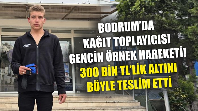Bodrum'da kağıt toplayıcısı gencin örnek hareketi! 300 bin TL'lik altını böyle teslim etti