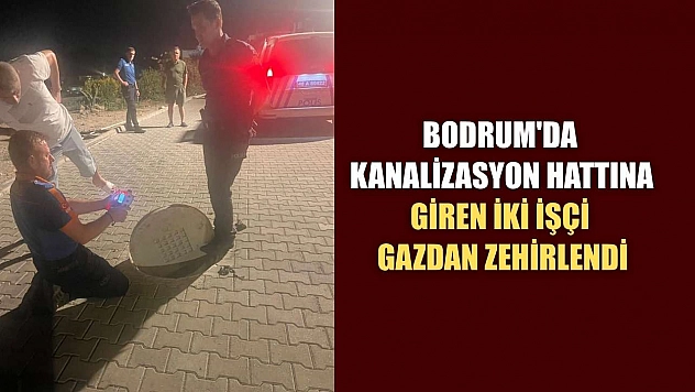 Bodrum'da kanalizasyon hattına giren iki işçi gazdan zehirlendi