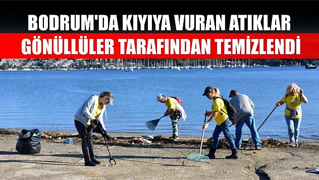 Bodrum'da kıyıya vuran atıklar gönüllüler tarafından temizlendi