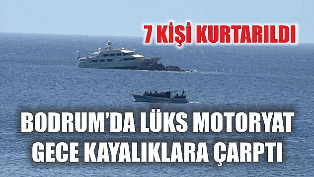 Bodrum'da lüks motoryat gece kayalıklara çarptı: 7 kişi kurtarıldı