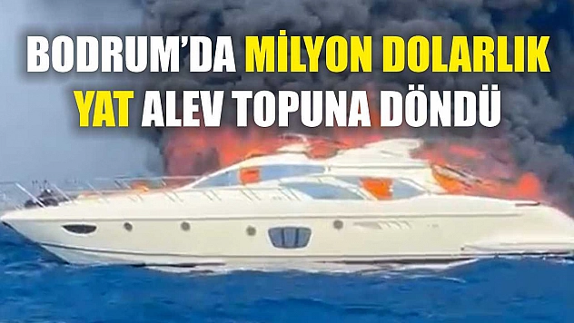 Bodrum'da milyon dolarlık yat alev topuna döndü