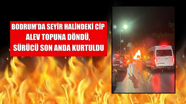 Bodrum'da seyir halindeki cip alev topuna döndü, sürücü son anda kurtuldu