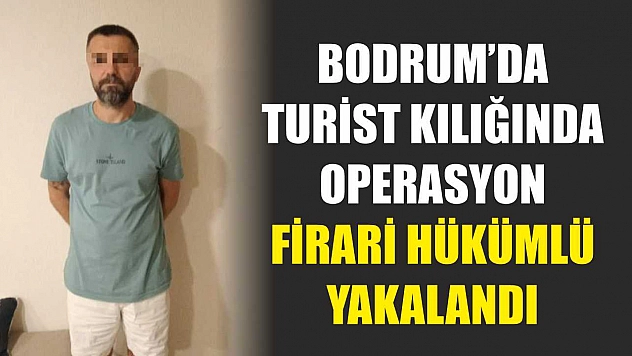 Bodrum'da turist kılığında operasyon: Firari hükümlü yakalandı