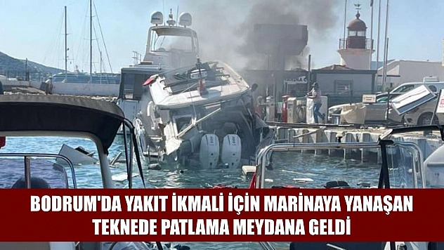Bodrum'da yakıt ikmali için marinaya yanaşan teknede patlama meydana geldi