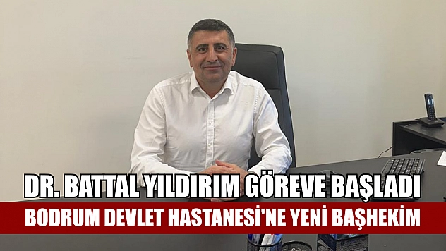Bodrum Devlet Hastanesi'ne Yeni Başhekim: Dr. Battal Yıldırım Göreve Başladı