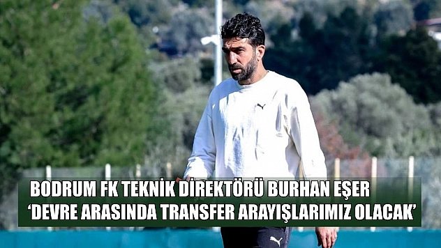 Bodrum FK Teknik Direktörü Burhan Eşer: 'Devre arasında transfer arayışlarımız olacak'