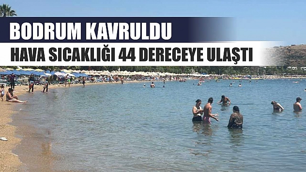 Bodrum kavruldu hava sıcaklığı 44 dereceye ulaştı