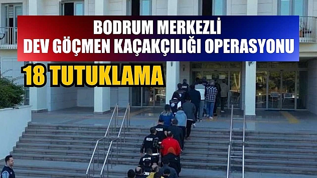 Bodrum merkezli dev göçmen kaçakçılığı operasyonu: 18 tutuklama
