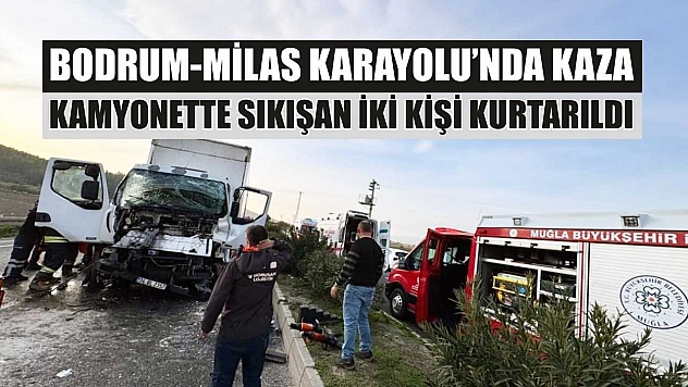 Bodrum-Milas Karayolu'nda kaza: Kamyonette sıkışan iki kişi kurtarıldı