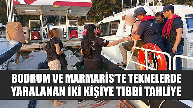 Bodrum ve Marmaris'te teknelerde yaralanan iki kişiye tıbbi tahliye