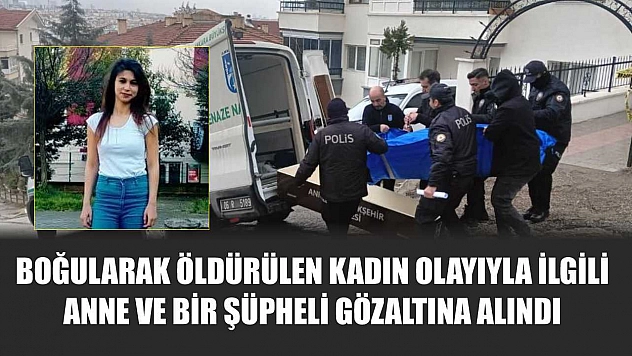 Boğularak öldürülen kadın olayıyla ilgili anne ve bir şüpheli gözaltına alındı
